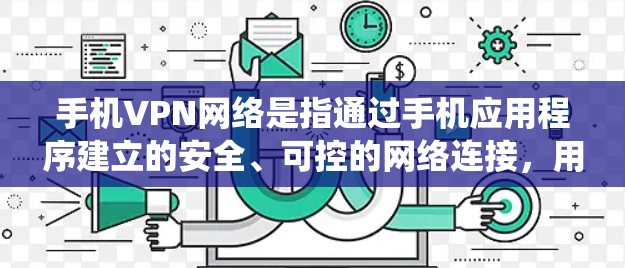 手机VPN网络是指通过手机应用程序建立的安全、可控的网络连接，用于保护用户隐私、绕过网络限制和访问受限服务。以下是对手机VPN网络的详细分析