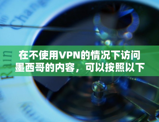 在不使用VPN的情况下访问墨西哥的内容，可以按照以下步骤进行