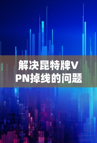 解决昆特牌VPN掉线的问题可以按照以下步骤进行