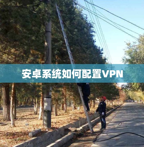 安卓系统如何配置VPN 安卓系统如何配置VPN
