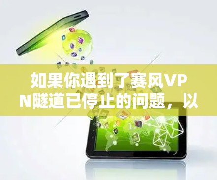 如果你遇到了赛风VPN隧道已停止的问题,以下是一些可能的原因和解决方法 如果你遇到了赛风VPN隧道已停止的问题,以下是一些可能的原因和解决方法