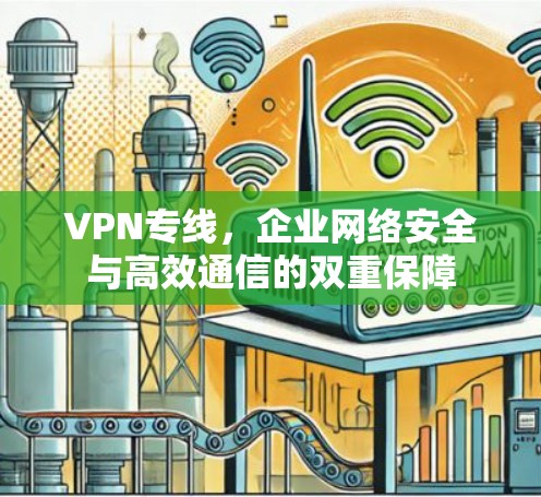 VPN专线，企业网络安全与高效通信的双重保障