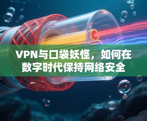 VPN与口袋妖怪,如何在数字时代保持网络安全 VPN与口袋妖怪,如何在数字时代保持网络安全