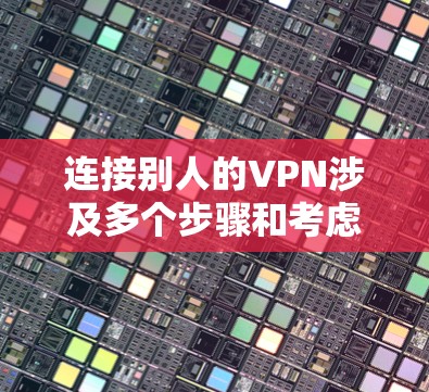 连接别人的VPN涉及多个步骤和考虑因素,以下是一个有序的指南,帮助您顺利完成连接 连接别人的VPN涉及多个步骤和考虑因素,以下是一个有序的指南,帮助您顺利完成连接