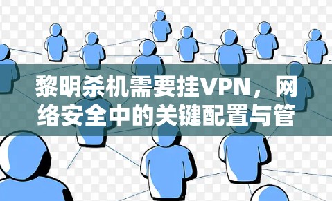 黎明杀机需要挂VPN,网络安全中的关键配置与管理策略 黎明杀机需要挂VPN,网络安全中的关键配置与管理策略