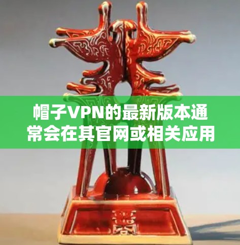 帽子VPN的最新版本通常会在其官网或相关应用商店中发布，您可以通过以下步骤获取最新版本