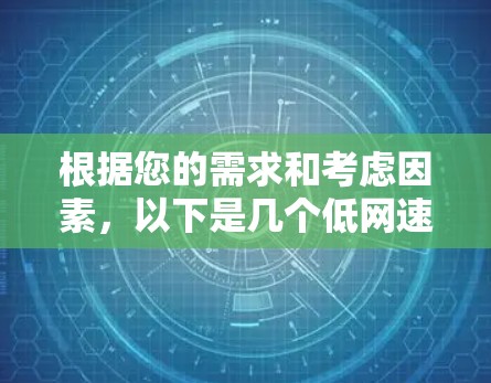 根据您的需求和考虑因素,以下是几个低网速VPN的推荐 根据您的需求和考虑因素,以下是几个低网速VPN的推荐