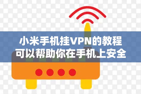 小米手机挂VPN的教程可以帮助你在手机上安全、快速地连接到VPN服务。以下是详细的步骤指南