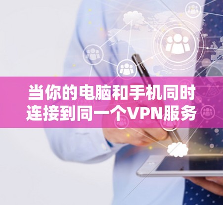 当你的电脑和手机同时连接到同一个VPN服务器时，可能会遇到以下几个方面的问题