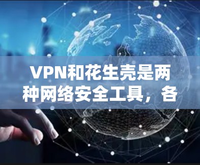 VPN和花生壳是两种网络安全工具,各自有不同的功能和应用场景。为了更好地理解它们如何配合使用,以下是对它们的详细分析和应用建议 VPN和花生壳是两种网络安全工具,各自有不同的功能和应用场景。为了更好地理解它们如何配合使用,以下是对它们的详细分析和应用建议