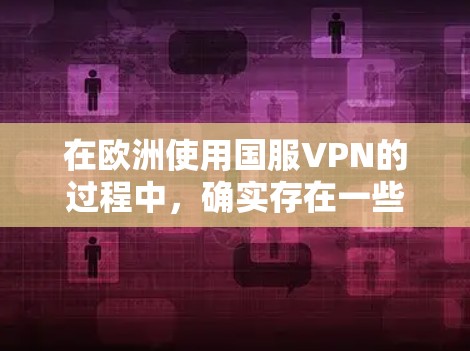 在欧洲使用国服VPN的过程中，确实存在一些具体的考虑和策略，以确保合法性和有效性。以下是一些详细的步骤和建议