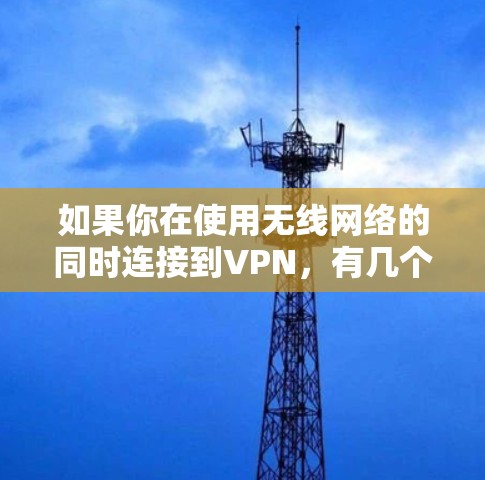 如果你在使用无线网络的同时连接到VPN,有几个常见的问题和解决方法 如果你在使用无线网络的同时连接到VPN,有几个常见的问题和解决方法