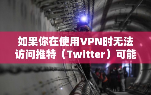 如果你在使用VPN时无法访问推特（Twitter）可能会有以下几个原因和解决方法