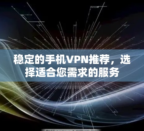 稳定的手机VPN推荐,选择适合您需求的服务 稳定的手机VPN推荐,选择适合您需求的服务