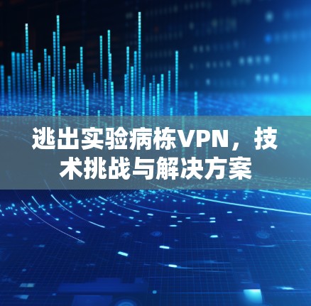 逃出实验病栋VPN，技术挑战与解决方案