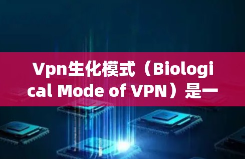 Vpn生化模式(Biological Mode of VPN)是一种结合生物学技术的VPN安全模式,旨在通过生物特征或方法来增强数据保护和用户验证。以下是对该概念的详细分析 Vpn生化模式(Biological Mode of VPN)是一种结合生物学技术的VPN安全模式,旨在通过生物特征或方法来增强数据保护和用户验证。以下是对该概念的详细分析
