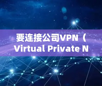 要连接公司VPN(Virtual Private Network)您需要按照以下步骤操作 要连接公司VPN(Virtual Private Network)您需要按照以下步骤操作