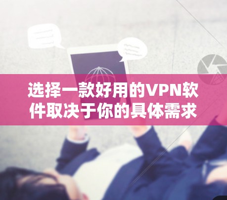 选择一款好用的VPN软件取决于你的具体需求,包括隐私保护、网络安全、速度、服务器覆盖等。以下是一些常用的VPN软件及其特点,供你参考 选择一款好用的VPN软件取决于你的具体需求,包括隐私保护、网络安全、速度、服务器覆盖等。以下是一些常用的VPN软件及其特点,供你参考