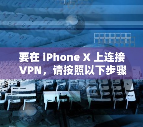 要在 iPhone X 上连接 VPN,请按照以下步骤操作 要在 iPhone X 上连接 VPN,请按照以下步骤操作