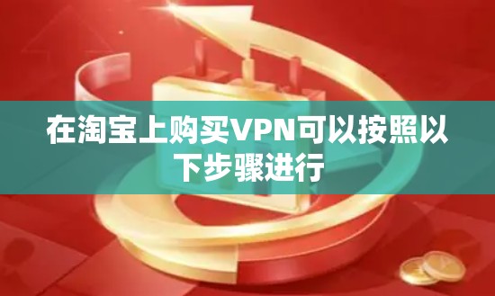 在淘宝上购买VPN可以按照以下步骤进行 在淘宝上购买VPN可以按照以下步骤进行