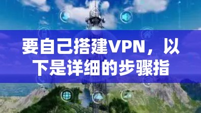 要自己搭建VPN，以下是详细的步骤指南