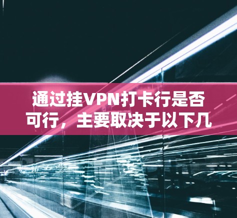 通过挂VPN打卡行是否可行,主要取决于以下几个方面 通过挂VPN打卡行是否可行,主要取决于以下几个方面