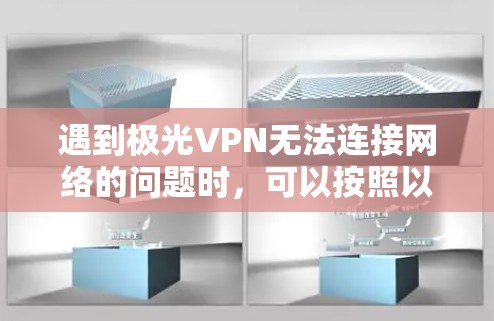 遇到极光VPN无法连接网络的问题时,可以按照以下步骤排查和解决 遇到极光VPN无法连接网络的问题时,可以按照以下步骤排查和解决