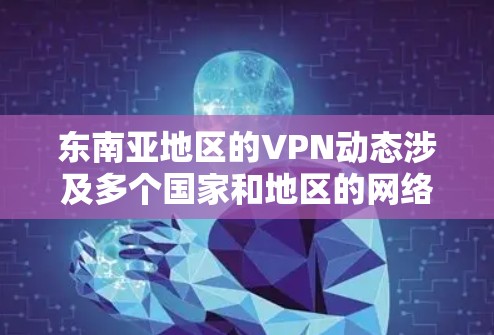 东南亚地区的VPN动态涉及多个国家和地区的网络监管、内容锁定以及用户需求。以下是对东南亚VPN动态的详细分析 东南亚地区的VPN动态涉及多个国家和地区的网络监管、内容锁定以及用户需求。以下是对东南亚VPN动态的详细分析