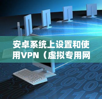 安卓系统上设置和使用VPN(虚拟专用网络)可以帮助你连接到安全的网络,保护隐私,或者绕过地区限制。以下是设置VPN的步骤 安卓系统上设置和使用VPN(虚拟专用网络)可以帮助你连接到安全的网络,保护隐私,或者绕过地区限制。以下是设置VPN的步骤
