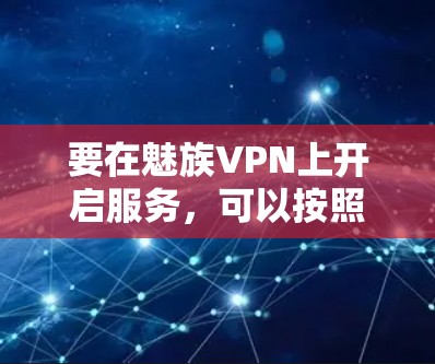 要在魅族VPN上开启服务，可以按照以下步骤进行