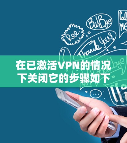 在已激活VPN的情况下关闭它的步骤如下 在已激活VPN的情况下关闭它的步骤如下