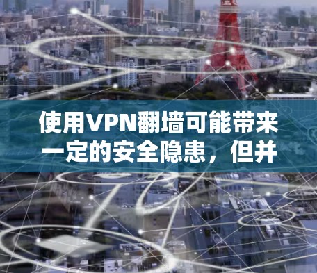 使用VPN翻墙可能带来一定的安全隐患,但并不是所有VPN都存在数据窃取的风险。以下是分步骤的建议,帮助您选择和使用安全的VPN 使用VPN翻墙可能带来一定的安全隐患,但并不是所有VPN都存在数据窃取的风险。以下是分步骤的建议,帮助您选择和使用安全的VPN