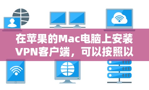 在苹果的Mac电脑上安装VPN客户端，可以按照以下步骤进行