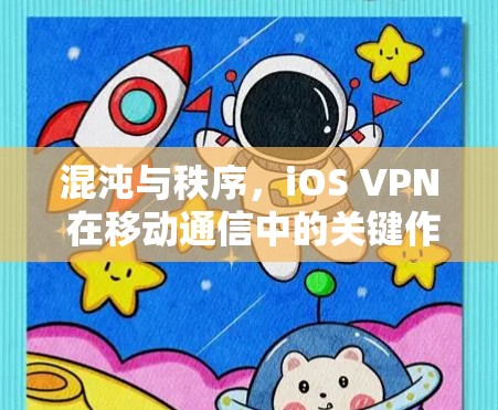 混沌与秩序,iOS VPN 在移动通信中的关键作用 混沌与秩序,iOS VPN 在移动通信中的关键作用