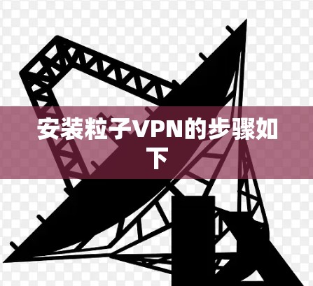 安装粒子VPN的步骤如下 安装粒子VPN的步骤如下