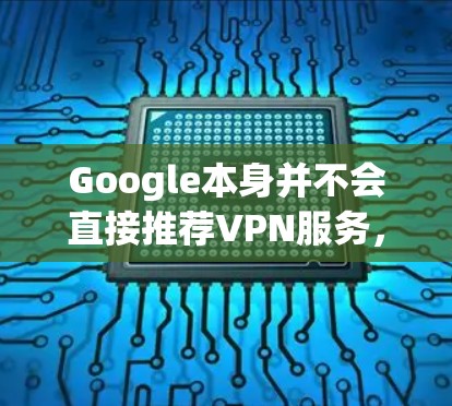 Google本身并不会直接推荐VPN服务，但一些第三方服务提供商可能会与Google合作或在其官方网站上进行推广。不过，建议您直接访问一些知名且可靠的VPN服务提供商的官方网站，例如