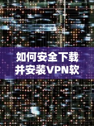 如何安全下载并安装VPN软件 如何安全下载并安装VPN软件