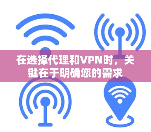 在选择代理和VPN时,关键在于明确您的需求 在选择代理和VPN时,关键在于明确您的需求
