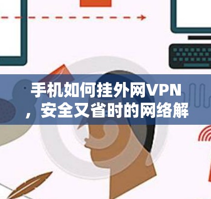 手机如何挂外网VPN，安全又省时的网络解决方案
