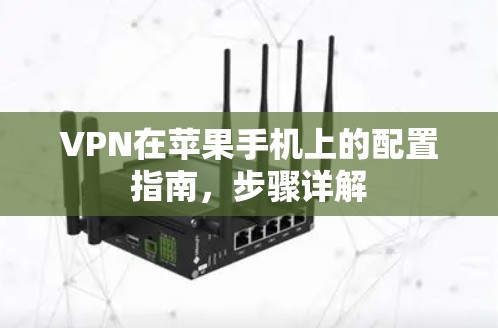 VPN在苹果手机上的配置指南,步骤详解 VPN在苹果手机上的配置指南,步骤详解