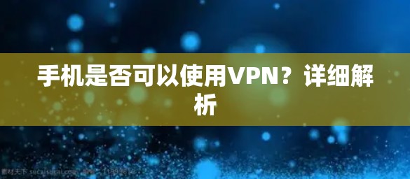 手机是否可以使用VPN？详细解析