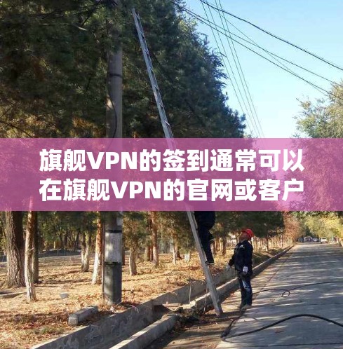 旗舰VPN的签到通常可以在旗舰VPN的官网或客户端中进行。以下是常见的步骤 旗舰VPN的签到通常可以在旗舰VPN的官网或客户端中进行。以下是常见的步骤