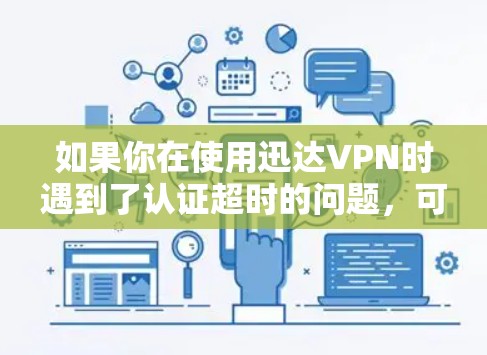 如果你在使用迅达VPN时遇到了认证超时的问题,可以按照以下步骤进行排查和解决 如果你在使用迅达VPN时遇到了认证超时的问题,可以按照以下步骤进行排查和解决