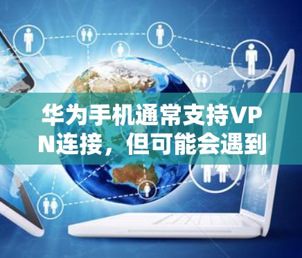 华为手机通常支持VPN连接,但可能会遇到一些问题导致无法正常使用。以下是解决问题的逐步指南 华为手机通常支持VPN连接,但可能会遇到一些问题导致无法正常使用。以下是解决问题的逐步指南