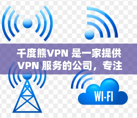千度熊VPN 是一家提供 VPN 服务的公司,专注于为用户提供高匿名度和高速度的网络连接。以下是一些关键信息 千度熊VPN 是一家提供 VPN 服务的公司,专注于为用户提供高匿名度和高速度的网络连接。以下是一些关键信息