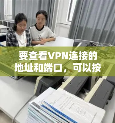 要查看VPN连接的地址和端口，可以按照以下步骤操作