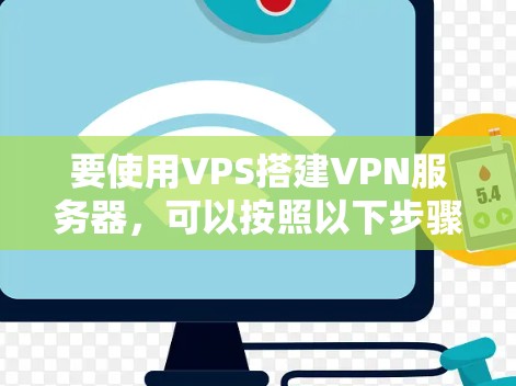 要使用VPS搭建VPN服务器,可以按照以下步骤进行操作 要使用VPS搭建VPN服务器,可以按照以下步骤进行操作