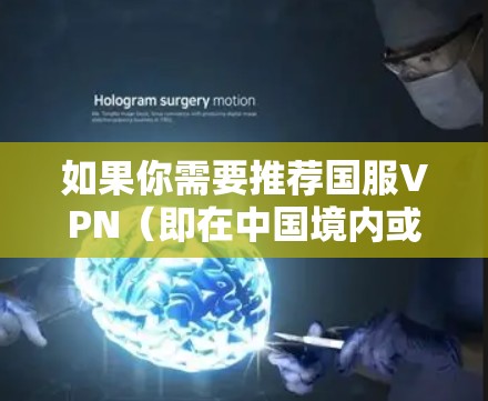 如果你需要推荐国服VPN(即在中国境内或境外使用中国服务器的VPN服务)以下是一些常用的国服VPN服务 如果你需要推荐国服VPN(即在中国境内或境外使用中国服务器的VPN服务)以下是一些常用的国服VPN服务