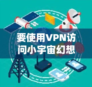 要使用VPN访问小宇宙幻想台服，首先需要确认该平台是否支持VPN绕过地理限制。如果小宇宙幻想台服属于受地区限制的内容，您可以选择以下步骤