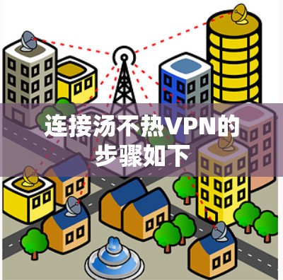 连接汤不热VPN的步骤如下 连接汤不热VPN的步骤如下